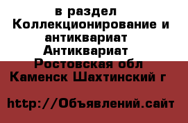  в раздел : Коллекционирование и антиквариат » Антиквариат . Ростовская обл.,Каменск-Шахтинский г.
